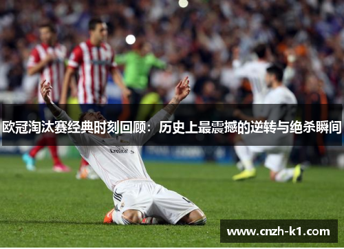 欧冠淘汰赛经典时刻回顾：历史上最震撼的逆转与绝杀瞬间