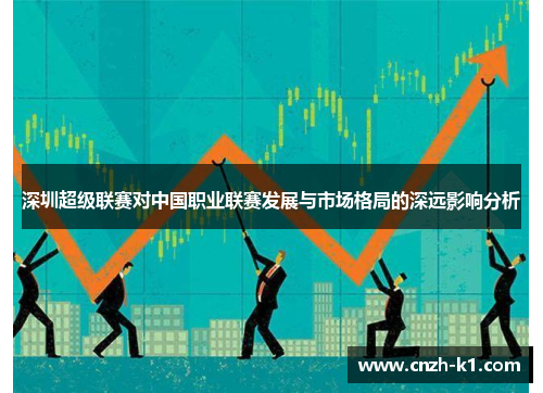 深圳超级联赛对中国职业联赛发展与市场格局的深远影响分析