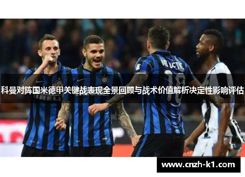 科曼对阵国米德甲关键战表现全景回顾与战术价值解析决定性影响评估