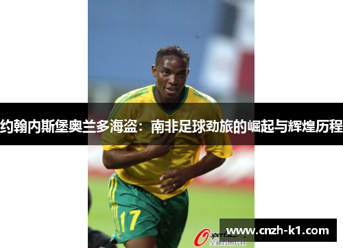 约翰内斯堡奥兰多海盗：南非足球劲旅的崛起与辉煌历程