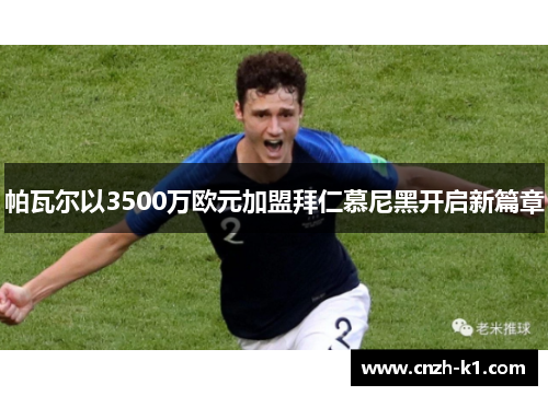 帕瓦尔以3500万欧元加盟拜仁慕尼黑开启新篇章