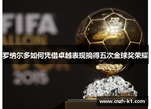 罗纳尔多如何凭借卓越表现摘得五次金球奖荣耀
