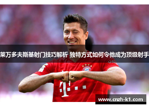 莱万多夫斯基射门技巧解析 独特方式如何令他成为顶级射手