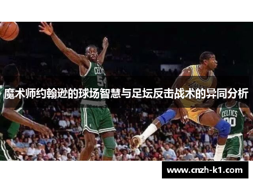 魔术师约翰逊的球场智慧与足坛反击战术的异同分析