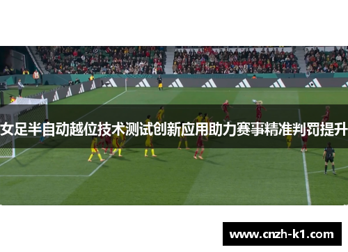 女足半自动越位技术测试创新应用助力赛事精准判罚提升