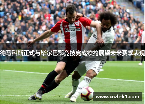 德马科斯正式与毕尔巴鄂竞技完成续约展望未来赛季表现 德马科斯正式与毕尔巴鄂竞技完成续约展望未来赛季表现