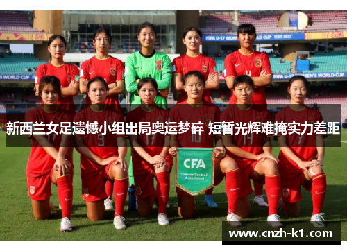 新西兰女足遗憾小组出局奥运梦碎 短暂光辉难掩实力差距 新西兰女足遗憾小组出局奥运梦碎 短暂光辉难掩实力差距
