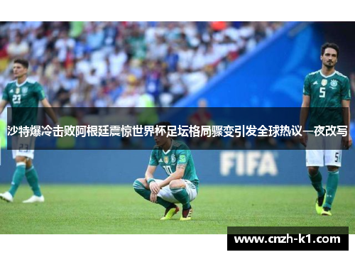 沙特爆冷击败阿根廷震惊世界杯足坛格局骤变引发全球热议一夜改写 沙特爆冷击败阿根廷震惊世界杯足坛格局骤变引发全球热议一夜改写