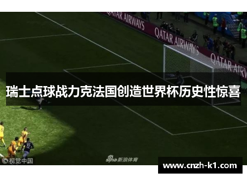 瑞士点球战力克法国创造世界杯历史性惊喜 瑞士点球战力克法国创造世界杯历史性惊喜