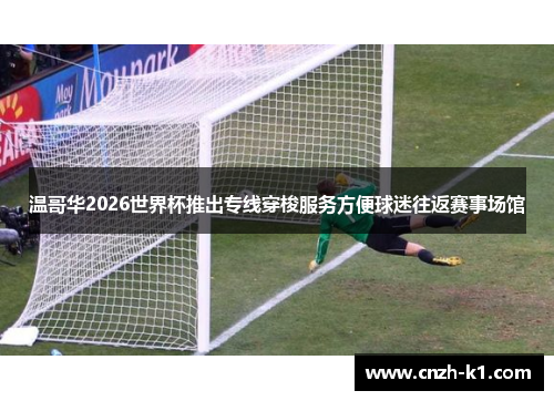 温哥华2026世界杯推出专线穿梭服务方便球迷往返赛事场馆 温哥华2026世界杯推出专线穿梭服务方便球迷往返赛事场馆